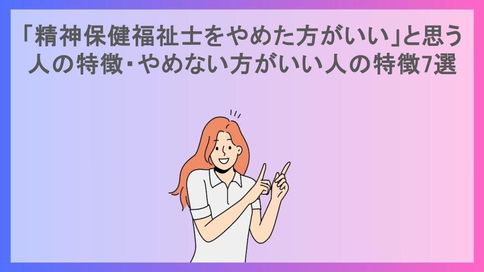 「精神保健福祉士をやめた方がいい」と思う人の特徴・やめない方がいい人の特徴7選